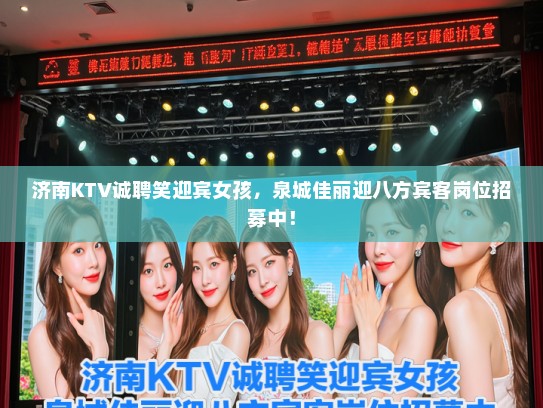济南KTV诚聘笑迎宾女孩，泉城佳丽迎八方宾客岗位招募中！