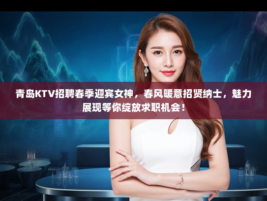 青岛KTV招聘春季迎宾女神，春风暖意招贤纳士，魅力展现等你绽放求职机会！
