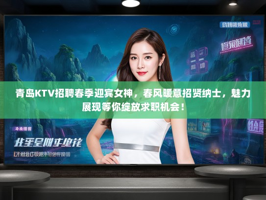 青岛KTV招聘春季迎宾女神，春风暖意招贤纳士，魅力展现等你绽放求职机会！