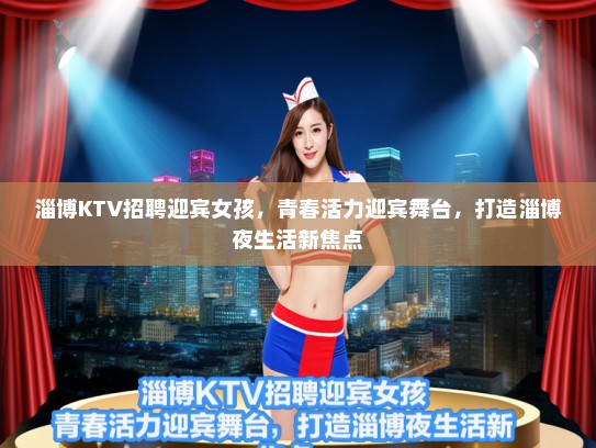 淄博KTV招聘迎宾女孩,青春活力迎宾舞台,打造淄博夜生活新焦点 淄博KTV招聘迎宾女孩,青春活力迎宾舞台,打造淄博夜生活新焦点