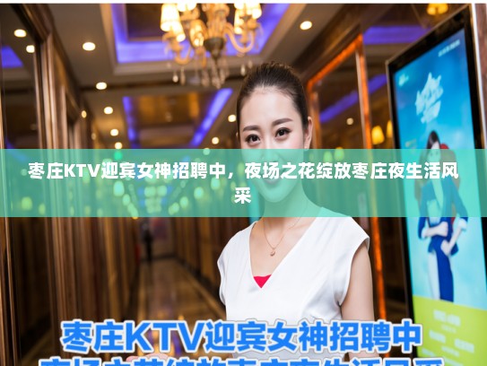 枣庄KTV迎宾女神招聘中,夜场之花绽放枣庄夜生活风采 枣庄KTV迎宾女神招聘中,夜场之花绽放枣庄夜生活风采