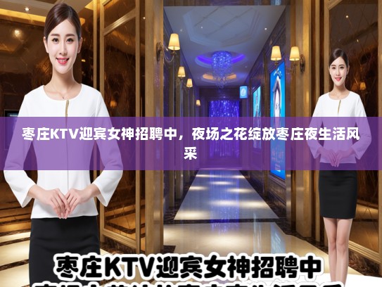 枣庄KTV迎宾女神招聘中,夜场之花绽放枣庄夜生活风采 枣庄KTV迎宾女神招聘中,夜场之花绽放枣庄夜生活风采