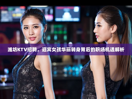 潍坊KTV招聘,迎宾女孩华丽转身背后的职场机遇解析 潍坊KTV招聘,迎宾女孩华丽转身背后的职场机遇解析