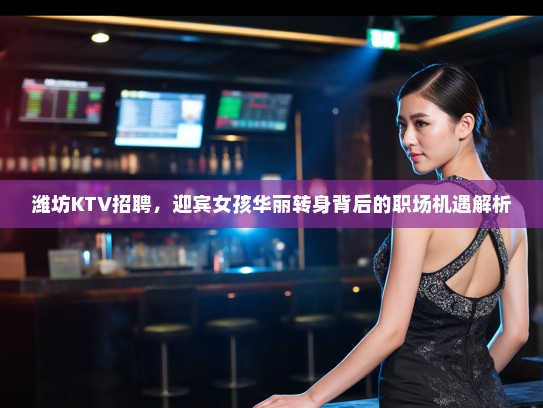 潍坊KTV招聘,迎宾女孩华丽转身背后的职场机遇解析 潍坊KTV招聘,迎宾女孩华丽转身背后的职场机遇解析