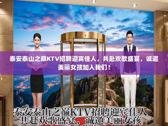 泰安泰山之巅KTV招聘迎宾佳人，共赴欢歌盛宴，诚邀美丽女孩加入我们！