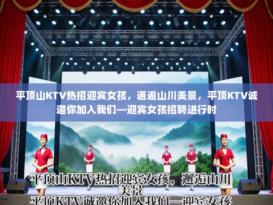 平顶山KTV热招迎宾女孩,邂逅山川美景,平顶KTV诚邀你加入我们—迎宾女孩招聘进行时 平顶山KTV热招迎宾女孩,邂逅山川美景,平顶KTV诚邀你加入我们—迎宾女孩招聘进行时