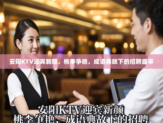 安阳KTV迎宾新颜，桃李争艳，成语典故下的招聘盛事