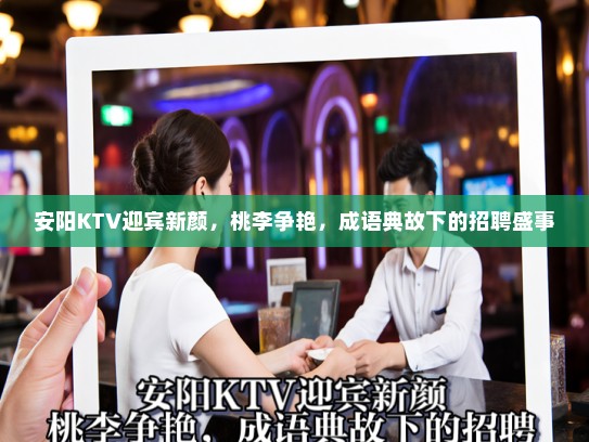 安阳KTV迎宾新颜，桃李争艳，成语典故下的招聘盛事
