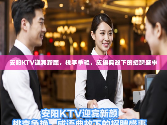 安阳KTV迎宾新颜，桃李争艳，成语典故下的招聘盛事