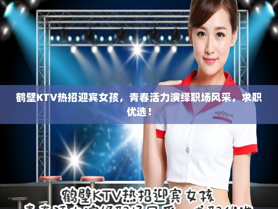 鹤壁KTV热招迎宾女孩,青春活力演绎职场风采,求职优选! 鹤壁KTV热招迎宾女孩,青春活力演绎职场风采,求职优选!