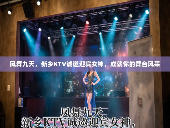凤舞九天，新乡KTV诚邀迎宾女神，成就你的舞台风采