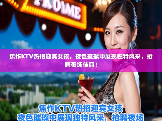 焦作KTV热招迎宾女孩,夜色璀璨中展现独特风采,抢聘夜场佳丽! 焦作KTV热招迎宾女孩,夜色璀璨中展现独特风采,抢聘夜场佳丽!