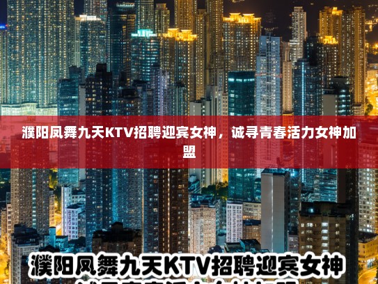 濮阳凤舞九天KTV招聘迎宾女神，诚寻青春活力女神加盟
