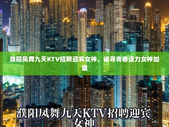 濮阳凤舞九天KTV招聘迎宾女神，诚寻青春活力女神加盟