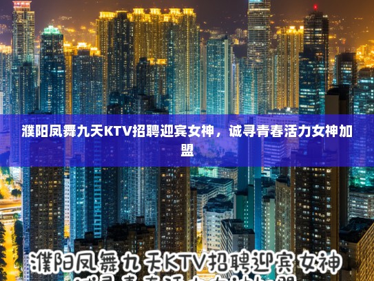 濮阳凤舞九天KTV招聘迎宾女神，诚寻青春活力女神加盟