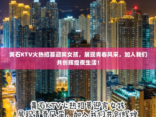 黄石KTV火热招募迎宾女孩，展现青春风采，加入我们共创辉煌夜生活！