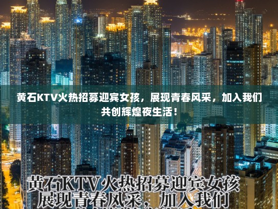 黄石KTV火热招募迎宾女孩，展现青春风采，加入我们共创辉煌夜生活！