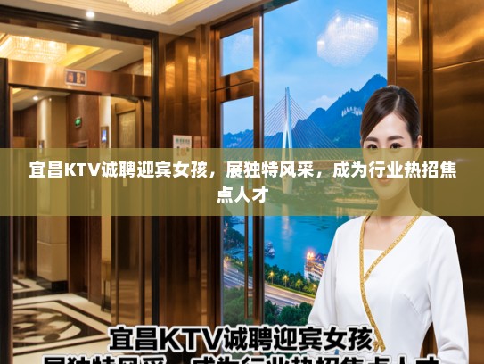 宜昌KTV诚聘迎宾女孩，展独特风采，成为行业热招焦点人才