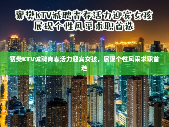 襄樊KTV诚聘青春活力迎宾女孩，展现个性风采求职首选