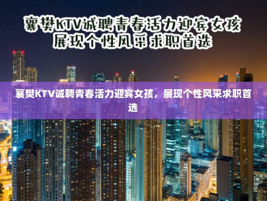 襄樊KTV诚聘青春活力迎宾女孩，展现个性风采求职首选