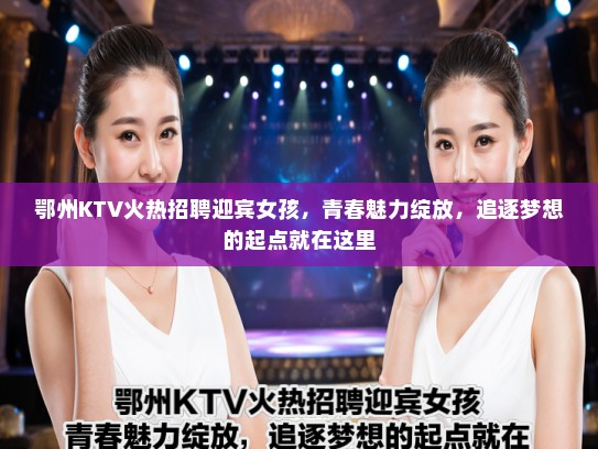 鄂州KTV火热招聘迎宾女孩,青春魅力绽放,追逐梦想的起点就在这里 鄂州KTV火热招聘迎宾女孩,青春魅力绽放,追逐梦想的起点就在这里