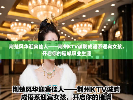 荆楚风华迎宾佳人——荆州KTV诚聘成语系迎宾女孩，开启你的璀璨职业生涯
