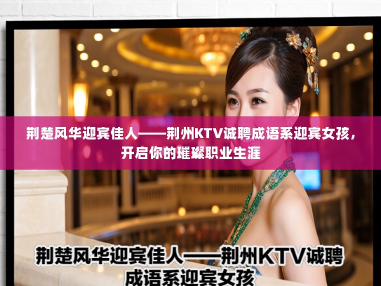 荆楚风华迎宾佳人——荆州KTV诚聘成语系迎宾女孩，开启你的璀璨职业生涯