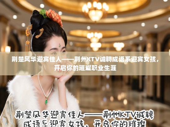 荆楚风华迎宾佳人——荆州KTV诚聘成语系迎宾女孩，开启你的璀璨职业生涯