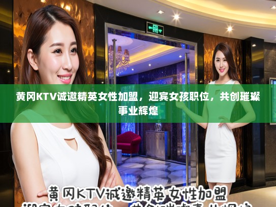 黄冈KTV诚邀精英女性加盟，迎宾女孩职位，共创璀璨事业辉煌