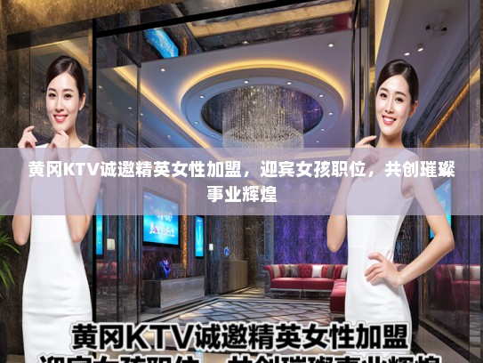 黄冈KTV诚邀精英女性加盟，迎宾女孩职位，共创璀璨事业辉煌