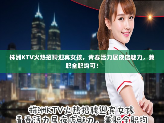 株洲KTV火热招聘迎宾女孩,青春活力展夜店魅力,兼职全职均可! 株洲KTV火热招聘迎宾女孩,青春活力展夜店魅力,兼职全职均可!