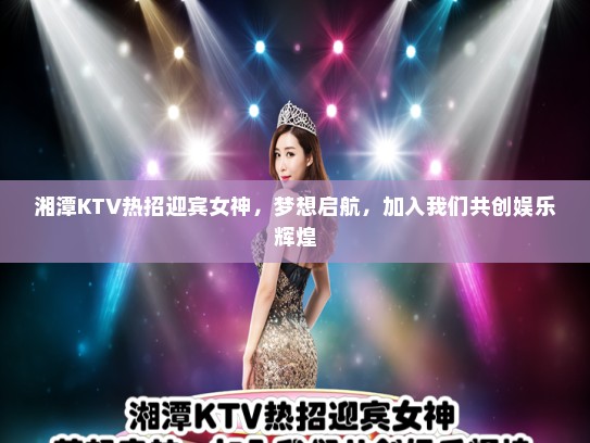 湘潭KTV热招迎宾女神,梦想启航,加入我们共创娱乐辉煌 湘潭KTV热招迎宾女神,梦想启航,加入我们共创娱乐辉煌
