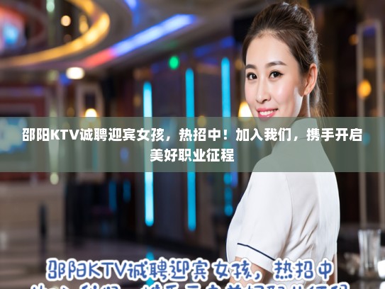 邵阳KTV诚聘迎宾女孩,热招中!加入我们,携手开启美好职业征程 邵阳KTV诚聘迎宾女孩,热招中!加入我们,携手开启美好职业征程