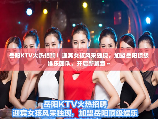 岳阳KTV火热招聘!迎宾女孩风采独现,加盟岳阳顶级娱乐团队,开启新篇章~ 岳阳KTV火热招聘!迎宾女孩风采独现,加盟岳阳顶级娱乐团队,开启新篇章~