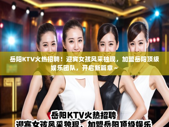 岳阳KTV火热招聘!迎宾女孩风采独现,加盟岳阳顶级娱乐团队,开启新篇章~ 岳阳KTV火热招聘!迎宾女孩风采独现,加盟岳阳顶级娱乐团队,开启新篇章~