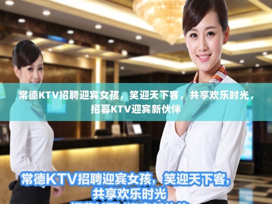 常德KTV招聘迎宾女孩,笑迎天下客,共享欢乐时光,招募KTV迎宾新伙伴 常德KTV招聘迎宾女孩,笑迎天下客,共享欢乐时光,招募KTV迎宾新伙伴