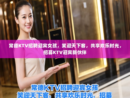 常德KTV招聘迎宾女孩,笑迎天下客,共享欢乐时光,招募KTV迎宾新伙伴 常德KTV招聘迎宾女孩,笑迎天下客,共享欢乐时光,招募KTV迎宾新伙伴