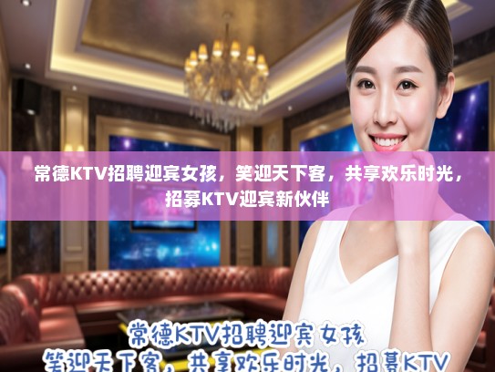 常德KTV招聘迎宾女孩,笑迎天下客,共享欢乐时光,招募KTV迎宾新伙伴 常德KTV招聘迎宾女孩,笑迎天下客,共享欢乐时光,招募KTV迎宾新伙伴