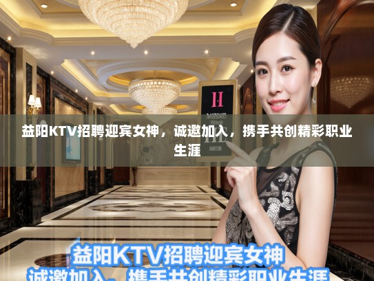 益阳KTV招聘迎宾女神,诚邀加入,携手共创精彩职业生涯 益阳KTV招聘迎宾女神,诚邀加入,携手共创精彩职业生涯