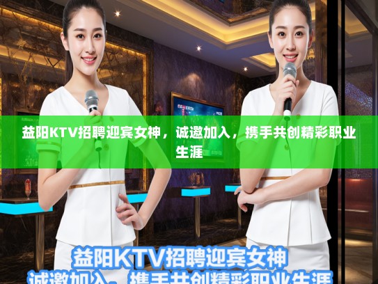 益阳KTV招聘迎宾女神,诚邀加入,携手共创精彩职业生涯 益阳KTV招聘迎宾女神,诚邀加入,携手共创精彩职业生涯