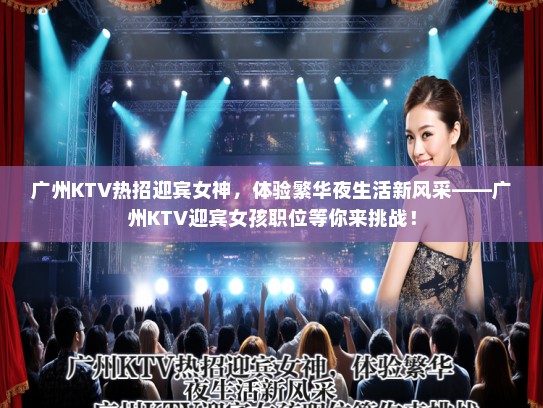 广州KTV热招迎宾女神，体验繁华夜生活新风采——广州KTV迎宾女孩职位等你来挑战！