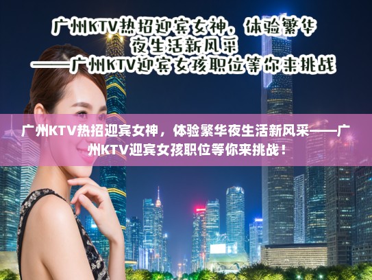 广州KTV热招迎宾女神，体验繁华夜生活新风采——广州KTV迎宾女孩职位等你来挑战！