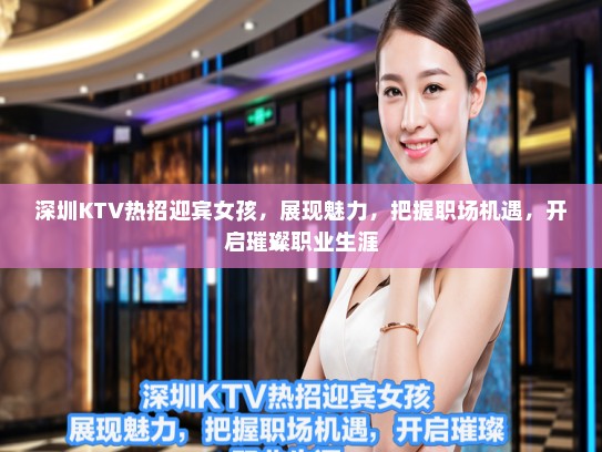 深圳KTV热招迎宾女孩,展现魅力,把握职场机遇,开启璀璨职业生涯 深圳KTV热招迎宾女孩,展现魅力,把握职场机遇,开启璀璨职业生涯