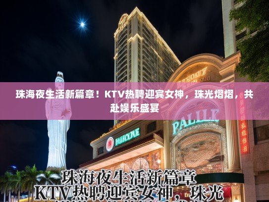 珠海夜生活新篇章!KTV热聘迎宾女神,珠光熠熠,共赴娱乐盛宴 珠海夜生活新篇章!KTV热聘迎宾女神,珠光熠熠,共赴娱乐盛宴