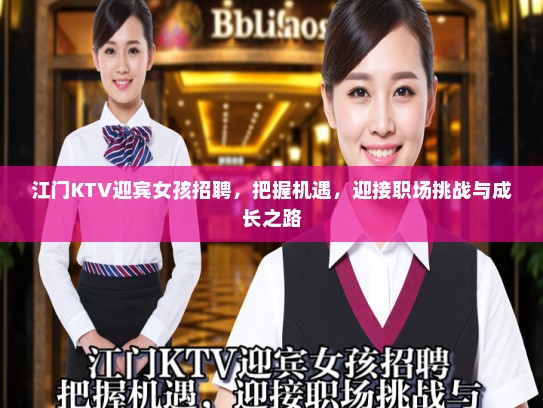江门KTV迎宾女孩招聘,把握机遇,迎接职场挑战与成长之路 江门KTV迎宾女孩招聘,把握机遇,迎接职场挑战与成长之路