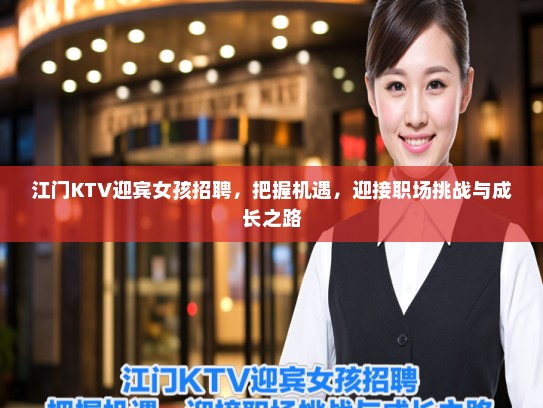 江门KTV迎宾女孩招聘,把握机遇,迎接职场挑战与成长之路 江门KTV迎宾女孩招聘,把握机遇,迎接职场挑战与成长之路