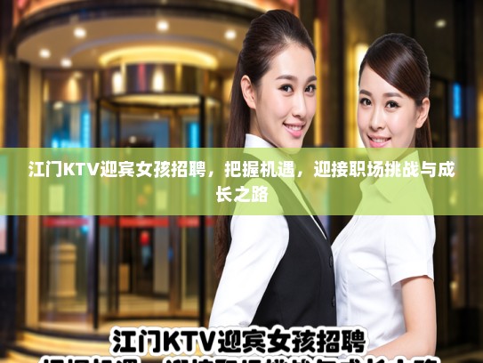 江门KTV迎宾女孩招聘,把握机遇,迎接职场挑战与成长之路 江门KTV迎宾女孩招聘,把握机遇,迎接职场挑战与成长之路