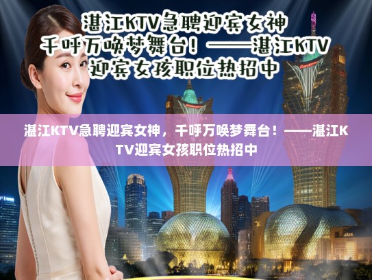 湛江KTV急聘迎宾女神,千呼万唤梦舞台!——湛江KTV迎宾女孩职位热招中 湛江KTV急聘迎宾女神,千呼万唤梦舞台!——湛江KTV迎宾女孩职位热招中