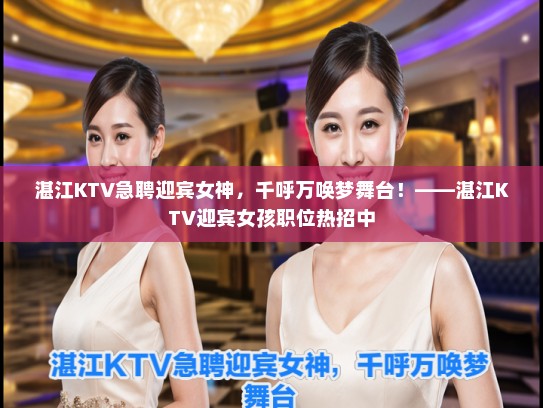 湛江KTV急聘迎宾女神,千呼万唤梦舞台!——湛江KTV迎宾女孩职位热招中 湛江KTV急聘迎宾女神,千呼万唤梦舞台!——湛江KTV迎宾女孩职位热招中