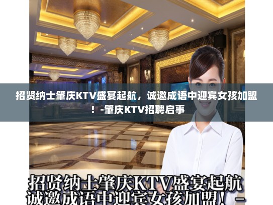 招贤纳士肇庆KTV盛宴起航,诚邀成语中迎宾女孩加盟!-肇庆KTV招聘启事 招贤纳士肇庆KTV盛宴起航,诚邀成语中迎宾女孩加盟!-肇庆KTV招聘启事